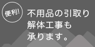 不用品の引取り、解体工事も承ります